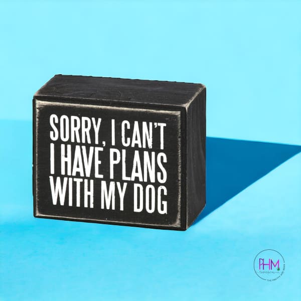 Sorry I Can’t Have Plans With My Dog Box Sign 🐶