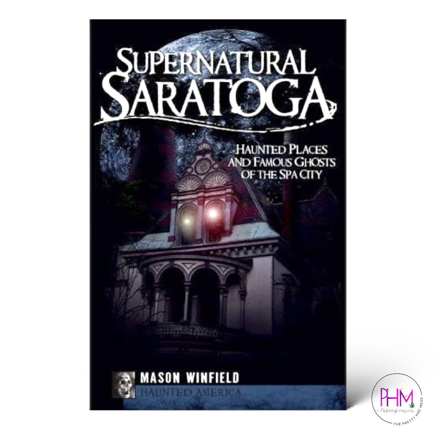 Supernatural Saratoga: Haunted Places and Famous Ghosts of the Spa City