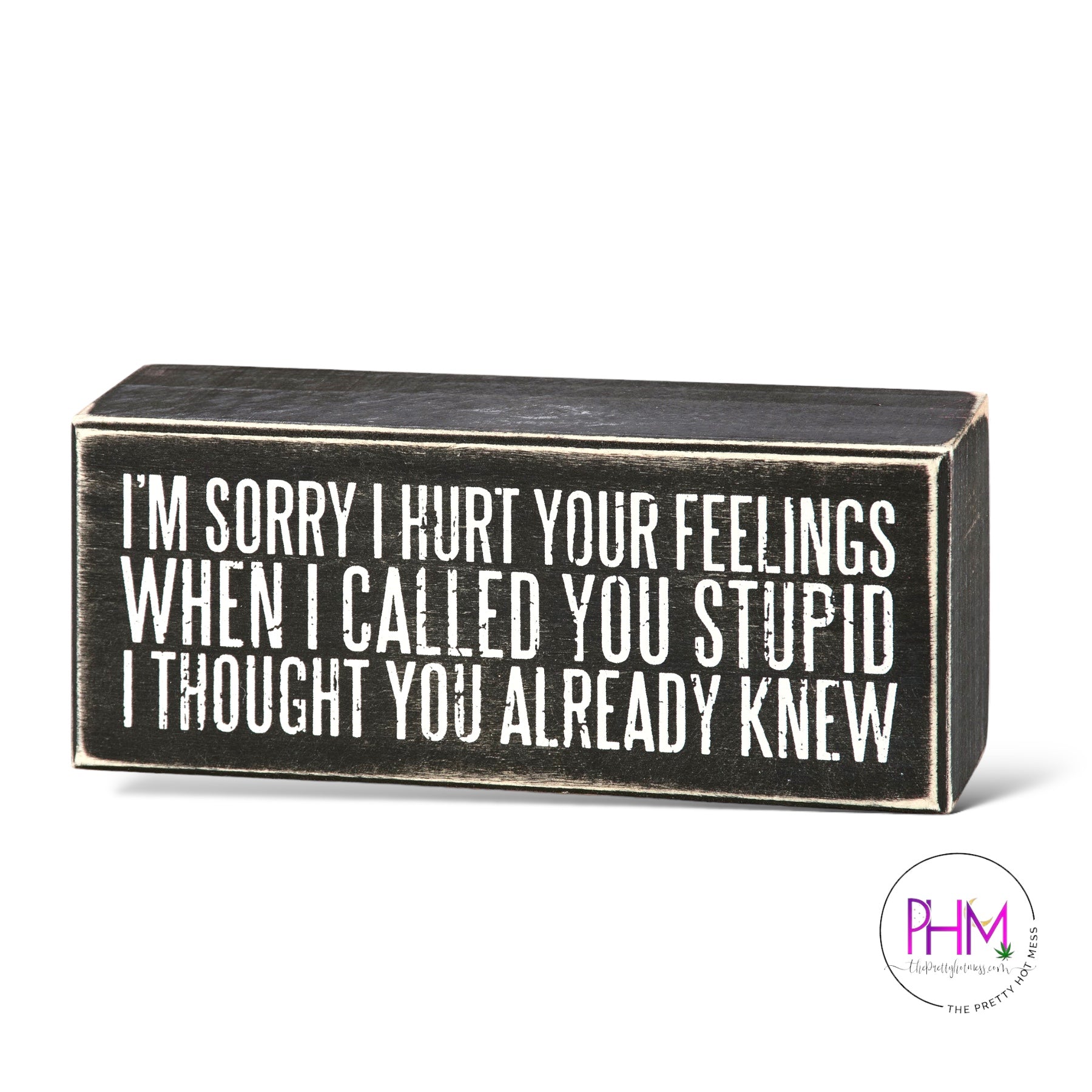 I'm Sorry I Hurt Your Feelings When I Called You Stupid I Thought You Already Knew Box Sign from Primitives by Kathy