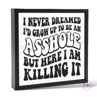 I Never Dreamed I’d Be An Asshole Wood Sign