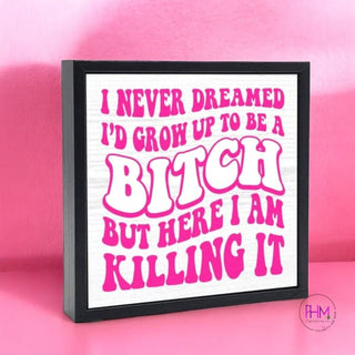 I Never Dreamed I’d Grow Up To Be A Bitch Wood Sign