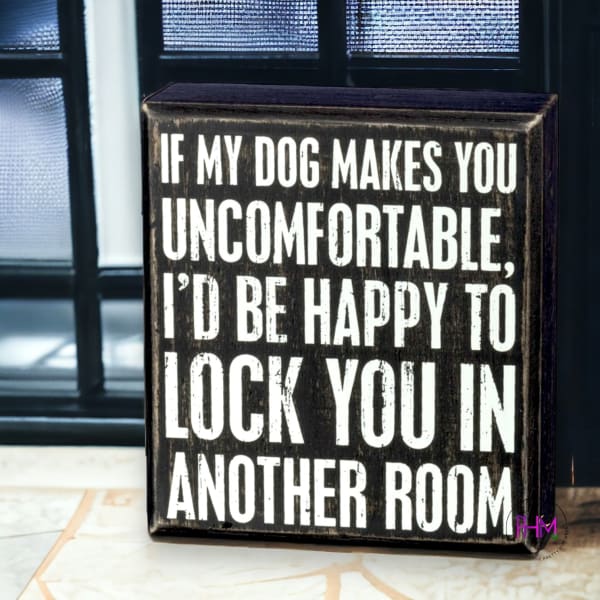 If My Dog Makes You Uncomfortable Box Sign