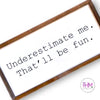 Underestimate Me That’ll Be Fun Wooden Sign
