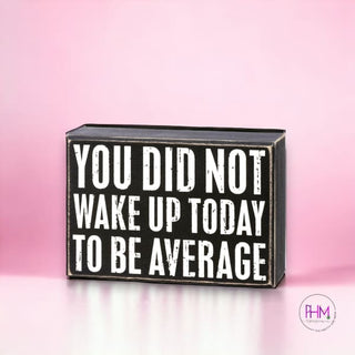 You Did Not Wake Up Today To Be Average Box Sign 🌸