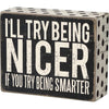 I’ll Try Being Nicer If You Smarter Box Sign - Done