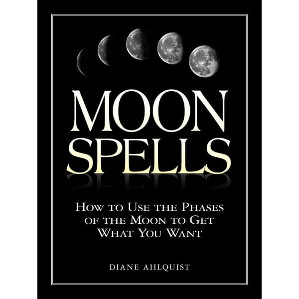 Moon Spells: How to Use the Phases of Get What You Want -