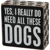 Yes I Really Do Need All These Dogs Box Sign